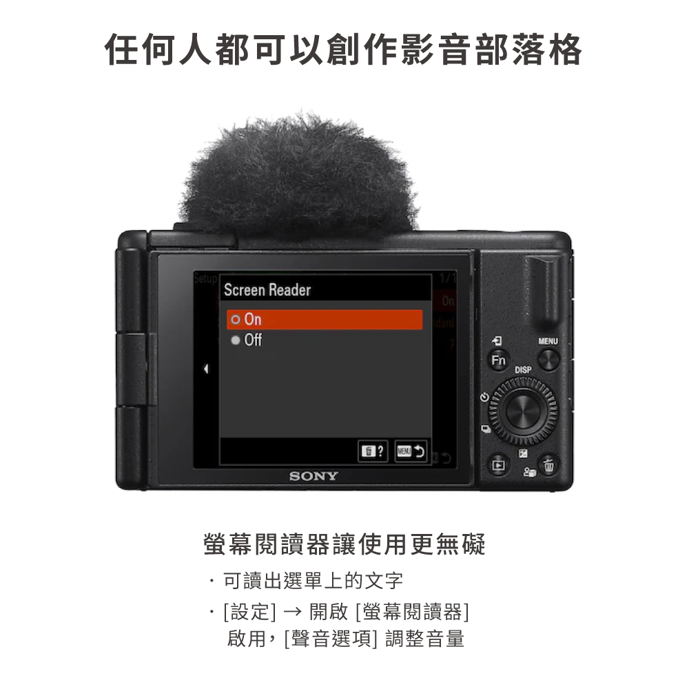 任何人都可以創作影音部落格Setup1/1Screen Reader Ondard OffSONYMENU螢幕閱讀器讓使用更無礙可讀出選單上的文字設定]  開啟 [螢幕閱讀器]啟用,[聲音選項] 調整音量FnDISPMENU